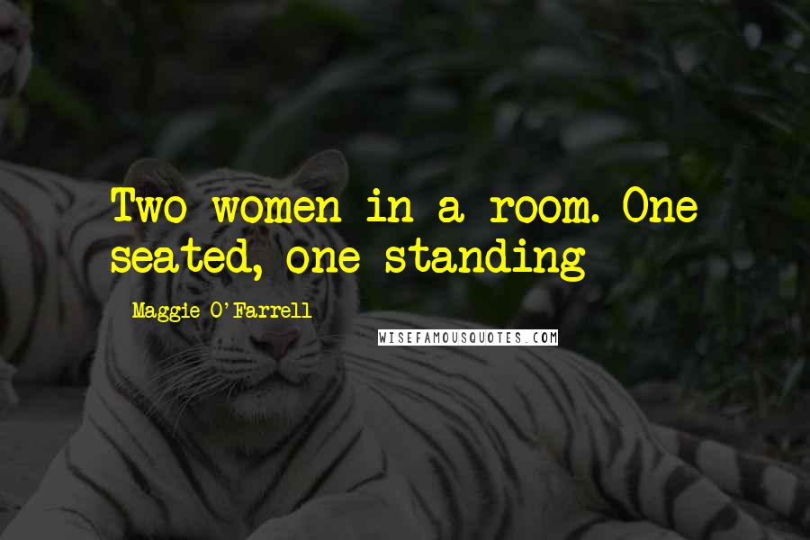 Maggie O'Farrell Quotes: Two women in a room. One seated, one standing