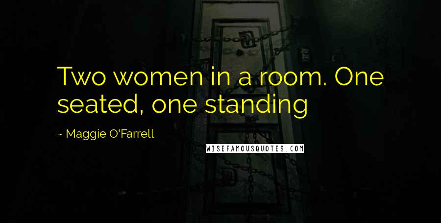 Maggie O'Farrell Quotes: Two women in a room. One seated, one standing