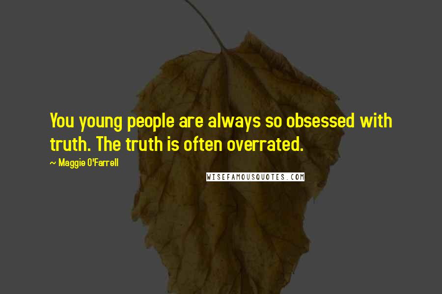 Maggie O'Farrell Quotes: You young people are always so obsessed with truth. The truth is often overrated.