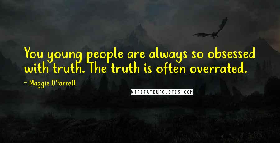 Maggie O'Farrell Quotes: You young people are always so obsessed with truth. The truth is often overrated.