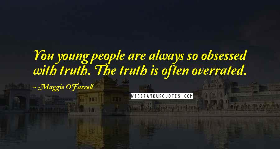 Maggie O'Farrell Quotes: You young people are always so obsessed with truth. The truth is often overrated.