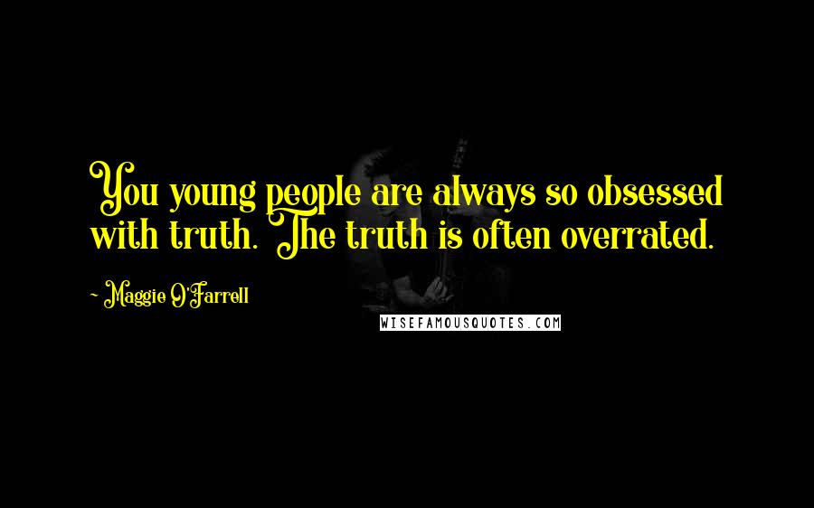 Maggie O'Farrell Quotes: You young people are always so obsessed with truth. The truth is often overrated.