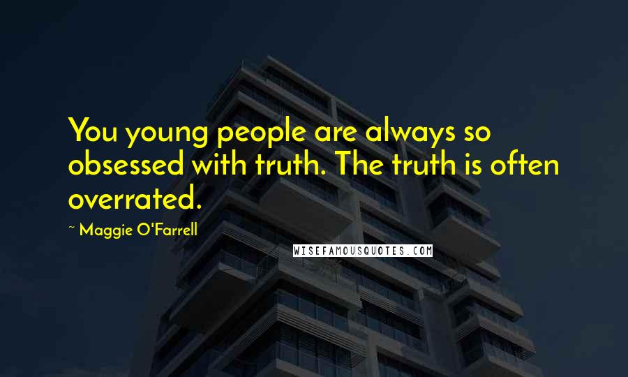 Maggie O'Farrell Quotes: You young people are always so obsessed with truth. The truth is often overrated.
