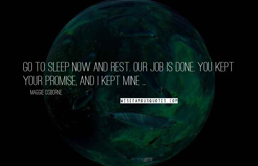 Maggie Osborne Quotes: Go to sleep now and rest. Our job is done. You kept your promise, and I kept mine ...