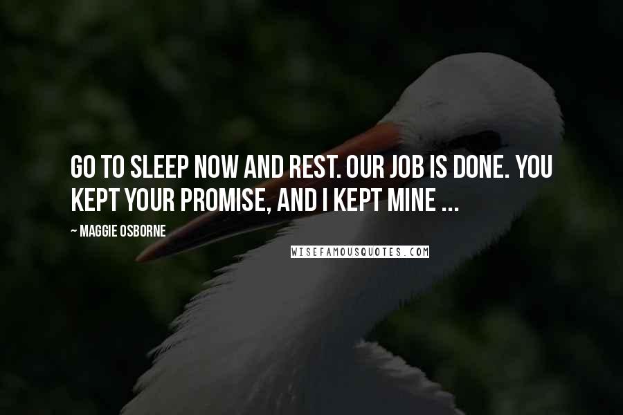 Maggie Osborne Quotes: Go to sleep now and rest. Our job is done. You kept your promise, and I kept mine ...