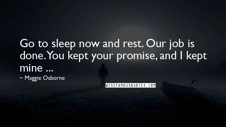 Maggie Osborne Quotes: Go to sleep now and rest. Our job is done. You kept your promise, and I kept mine ...