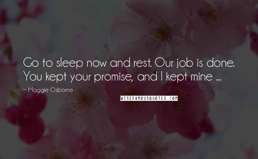 Maggie Osborne Quotes: Go to sleep now and rest. Our job is done. You kept your promise, and I kept mine ...