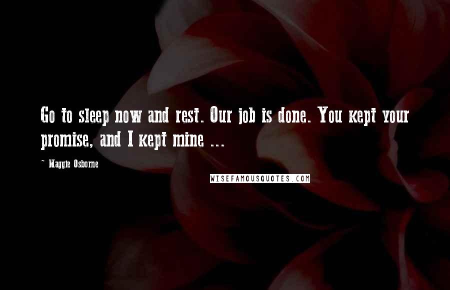 Maggie Osborne Quotes: Go to sleep now and rest. Our job is done. You kept your promise, and I kept mine ...