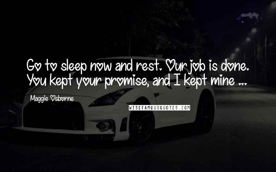 Maggie Osborne Quotes: Go to sleep now and rest. Our job is done. You kept your promise, and I kept mine ...