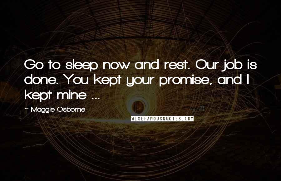 Maggie Osborne Quotes: Go to sleep now and rest. Our job is done. You kept your promise, and I kept mine ...