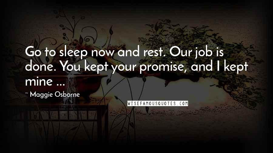 Maggie Osborne Quotes: Go to sleep now and rest. Our job is done. You kept your promise, and I kept mine ...