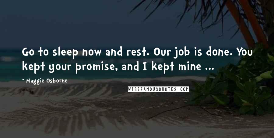 Maggie Osborne Quotes: Go to sleep now and rest. Our job is done. You kept your promise, and I kept mine ...