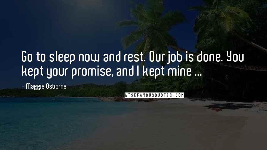 Maggie Osborne Quotes: Go to sleep now and rest. Our job is done. You kept your promise, and I kept mine ...