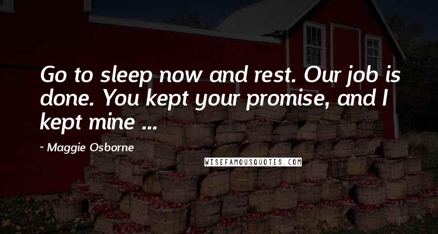 Maggie Osborne Quotes: Go to sleep now and rest. Our job is done. You kept your promise, and I kept mine ...