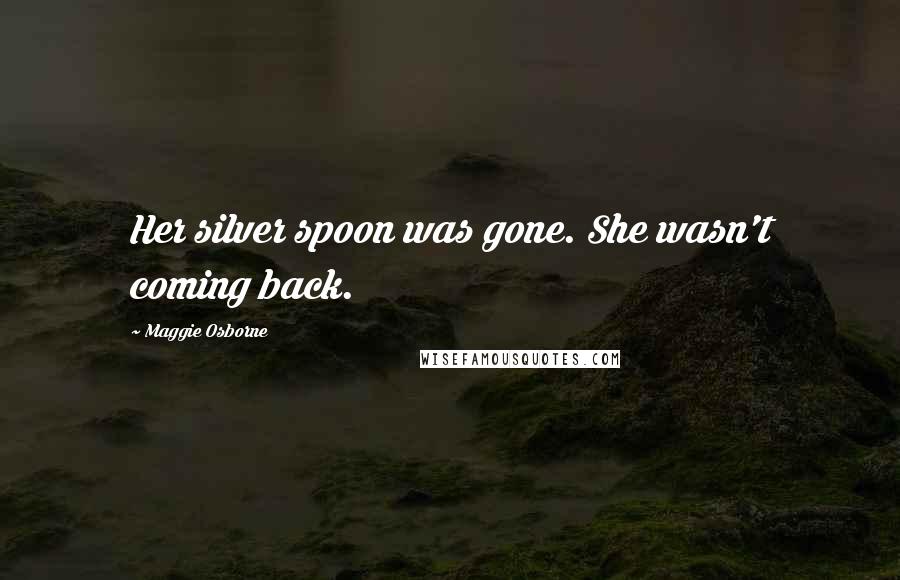 Maggie Osborne Quotes: Her silver spoon was gone. She wasn't coming back.