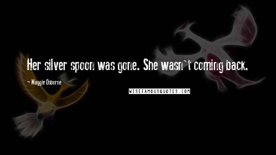 Maggie Osborne Quotes: Her silver spoon was gone. She wasn't coming back.