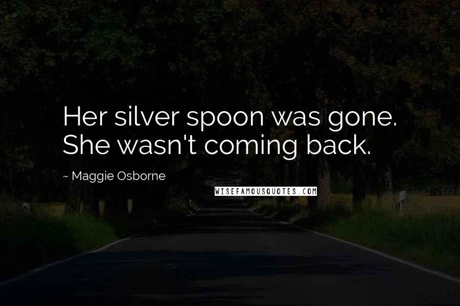 Maggie Osborne Quotes: Her silver spoon was gone. She wasn't coming back.