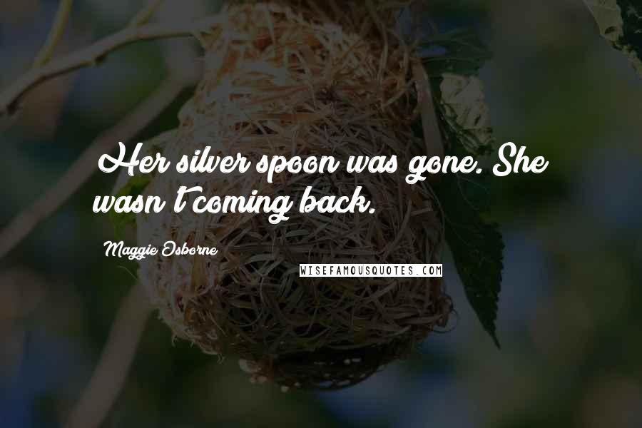 Maggie Osborne Quotes: Her silver spoon was gone. She wasn't coming back.