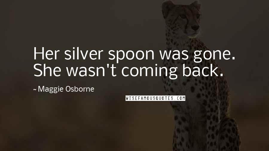 Maggie Osborne Quotes: Her silver spoon was gone. She wasn't coming back.