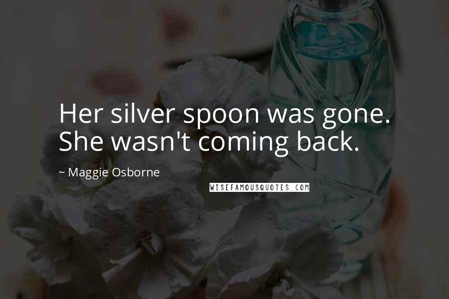 Maggie Osborne Quotes: Her silver spoon was gone. She wasn't coming back.