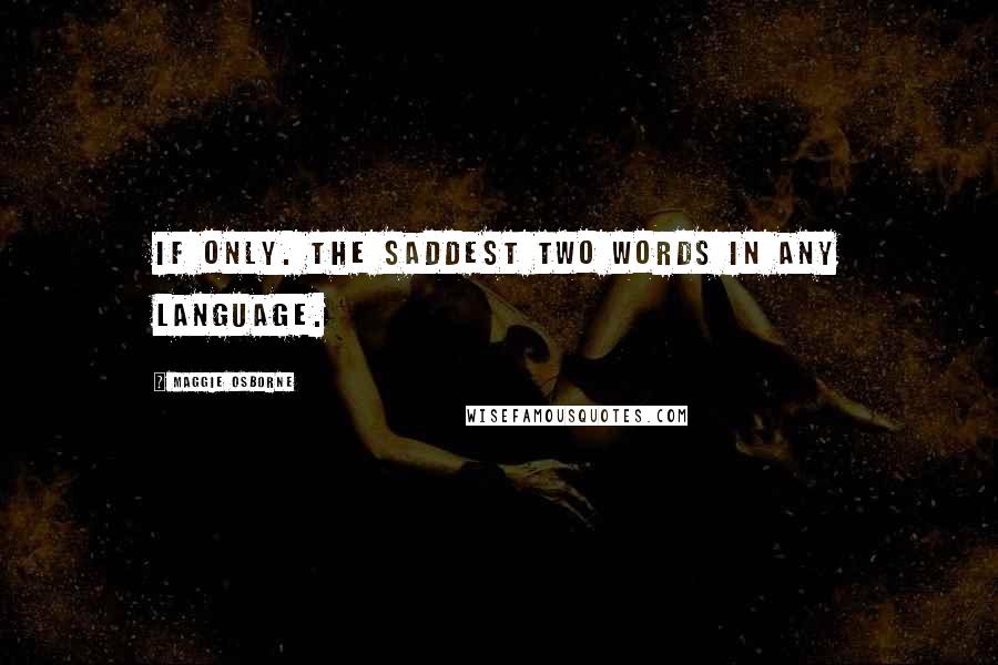 Maggie Osborne Quotes: If only. The saddest two words in any language.