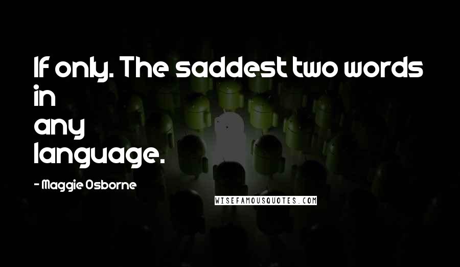 Maggie Osborne Quotes: If only. The saddest two words in any language.