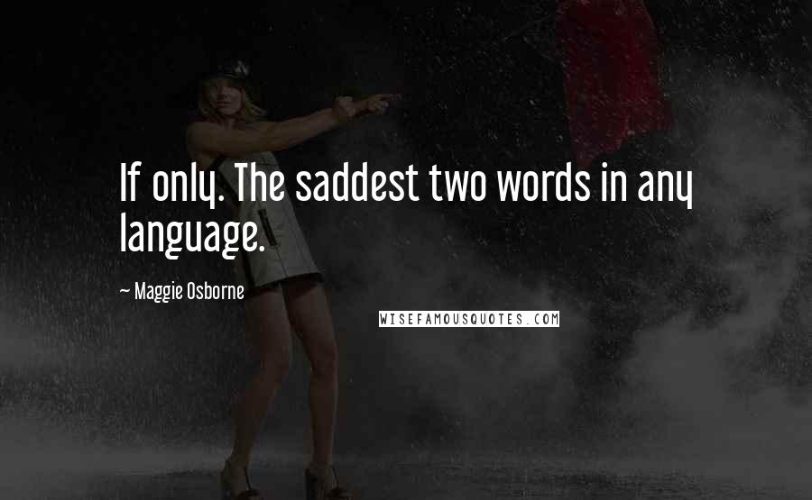 Maggie Osborne Quotes: If only. The saddest two words in any language.