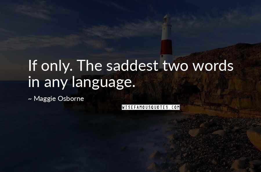 Maggie Osborne Quotes: If only. The saddest two words in any language.