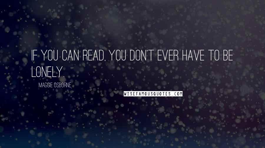 Maggie Osborne Quotes: If you can read, you don't ever have to be lonely.