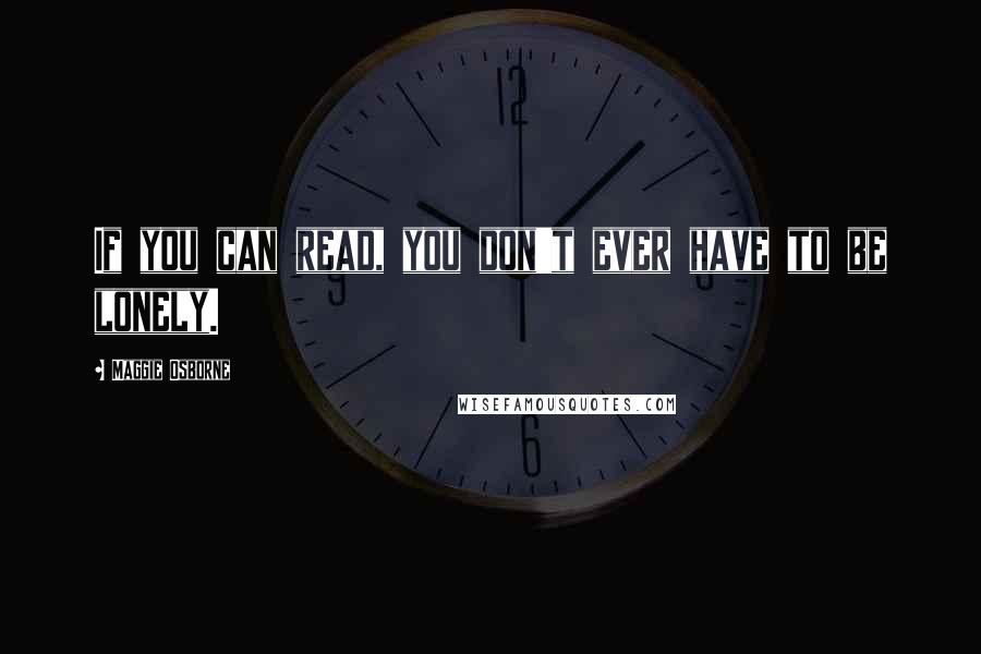 Maggie Osborne Quotes: If you can read, you don't ever have to be lonely.