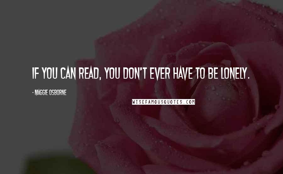 Maggie Osborne Quotes: If you can read, you don't ever have to be lonely.