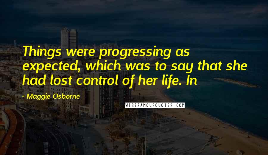 Maggie Osborne Quotes: Things were progressing as expected, which was to say that she had lost control of her life. In