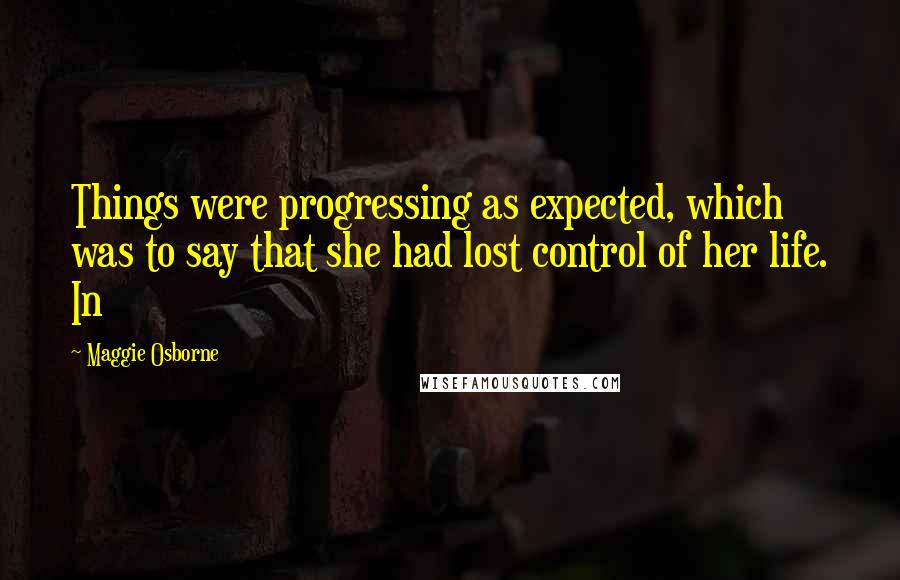 Maggie Osborne Quotes: Things were progressing as expected, which was to say that she had lost control of her life. In