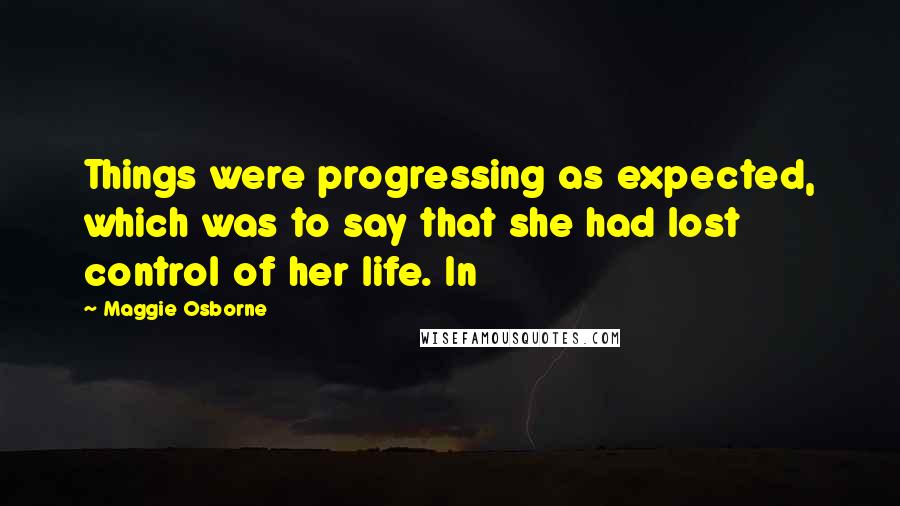 Maggie Osborne Quotes: Things were progressing as expected, which was to say that she had lost control of her life. In