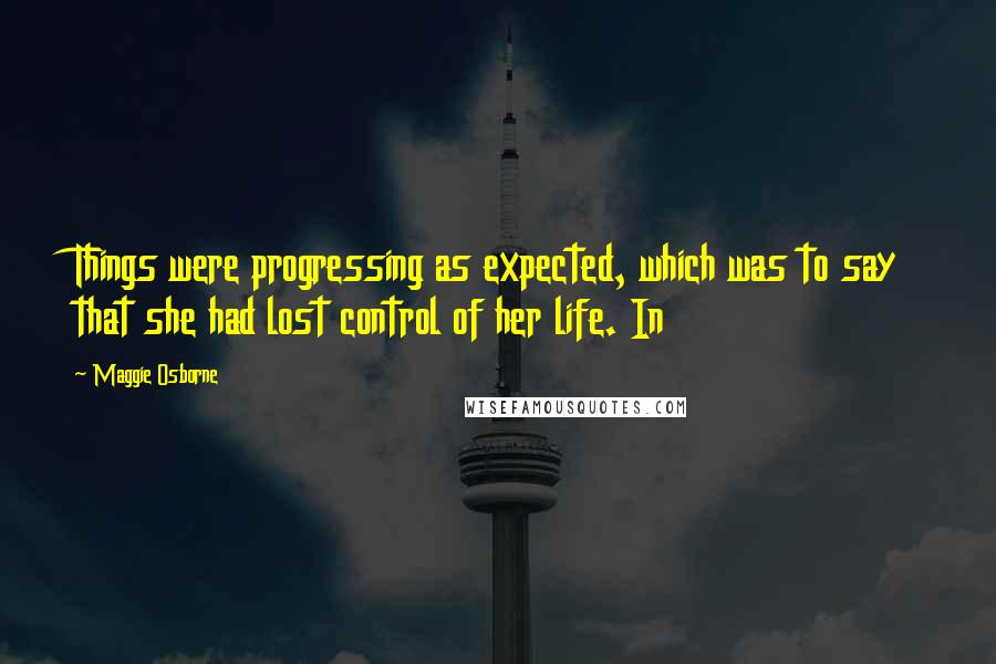 Maggie Osborne Quotes: Things were progressing as expected, which was to say that she had lost control of her life. In