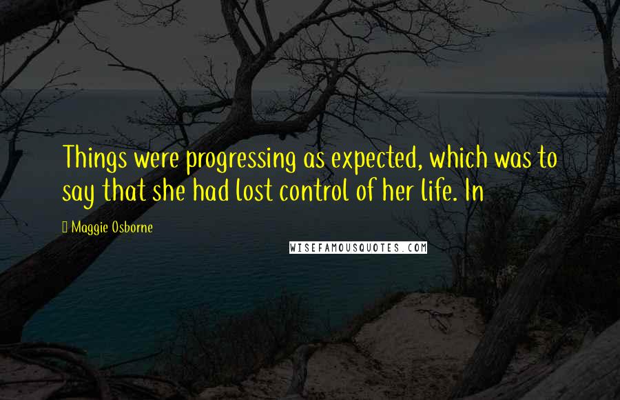Maggie Osborne Quotes: Things were progressing as expected, which was to say that she had lost control of her life. In