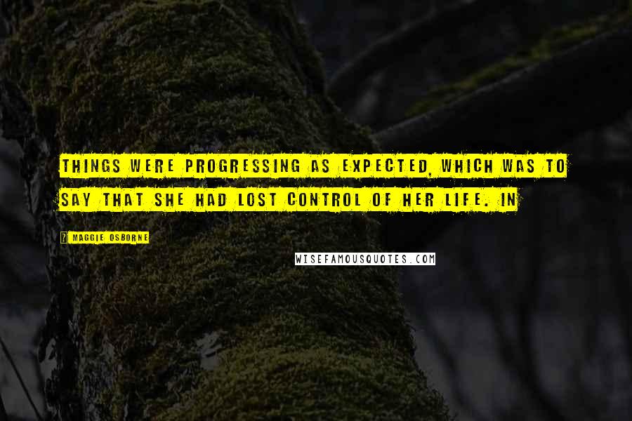 Maggie Osborne Quotes: Things were progressing as expected, which was to say that she had lost control of her life. In