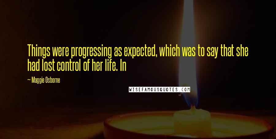 Maggie Osborne Quotes: Things were progressing as expected, which was to say that she had lost control of her life. In