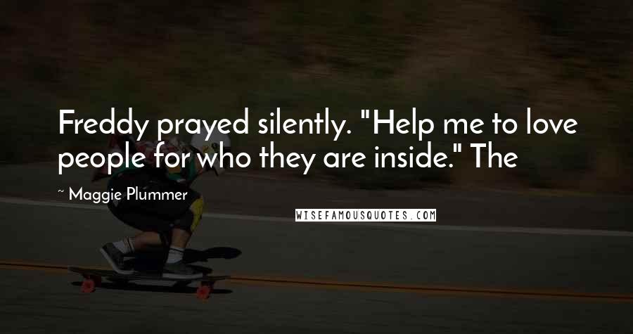 Maggie Plummer Quotes: Freddy prayed silently. "Help me to love people for who they are inside." The
