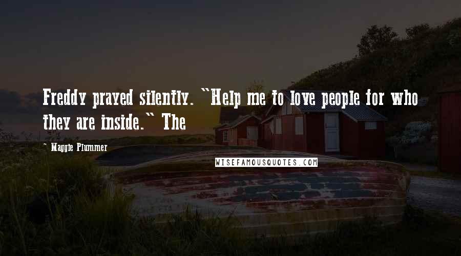 Maggie Plummer Quotes: Freddy prayed silently. "Help me to love people for who they are inside." The