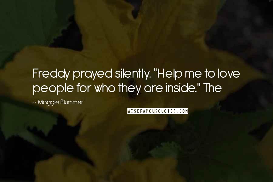 Maggie Plummer Quotes: Freddy prayed silently. "Help me to love people for who they are inside." The