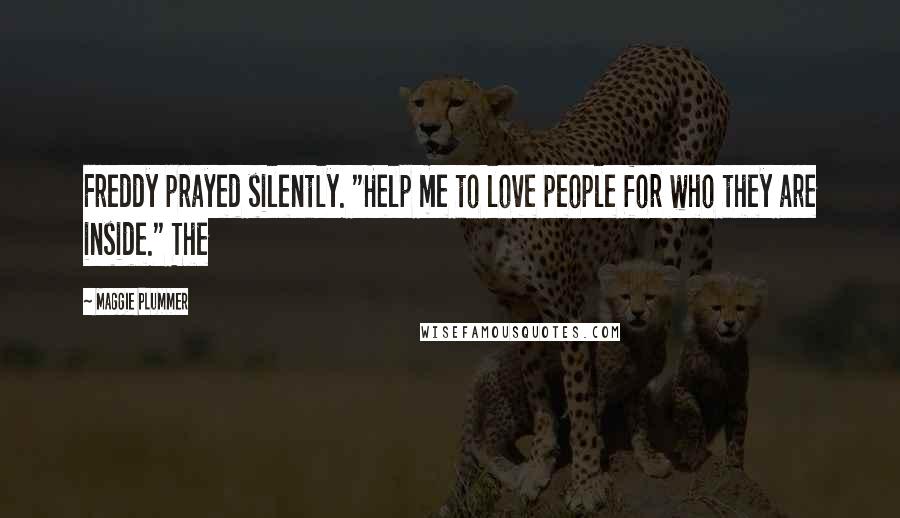 Maggie Plummer Quotes: Freddy prayed silently. "Help me to love people for who they are inside." The