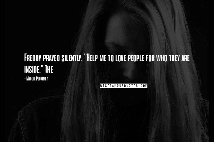 Maggie Plummer Quotes: Freddy prayed silently. "Help me to love people for who they are inside." The