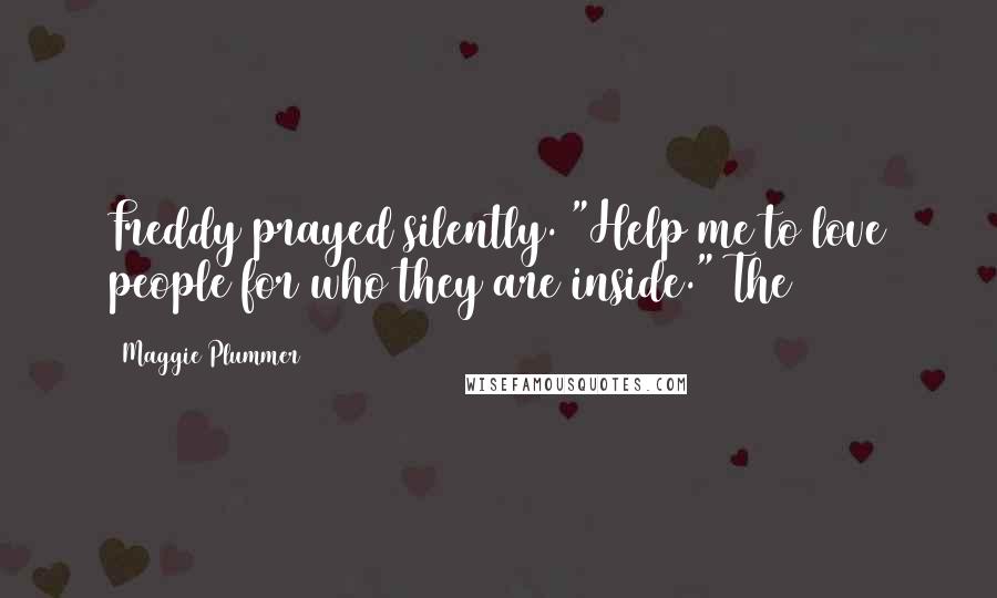 Maggie Plummer Quotes: Freddy prayed silently. "Help me to love people for who they are inside." The