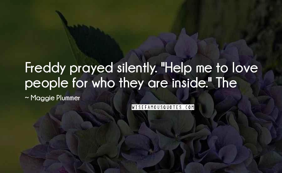 Maggie Plummer Quotes: Freddy prayed silently. "Help me to love people for who they are inside." The