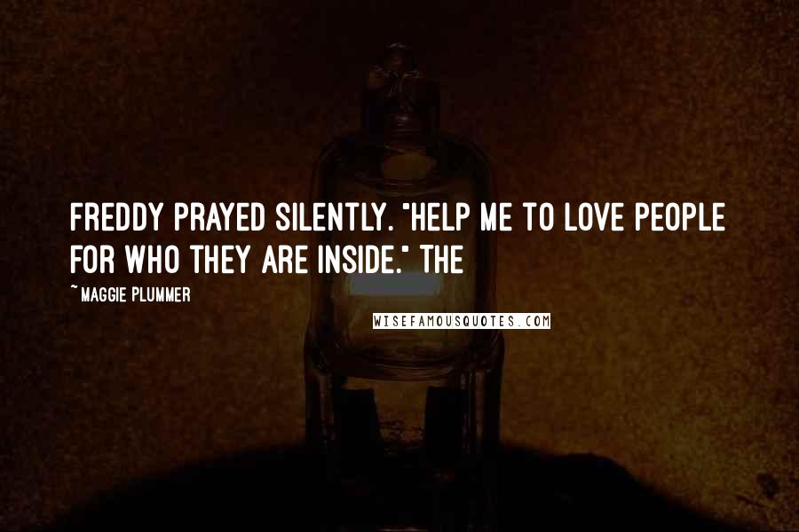 Maggie Plummer Quotes: Freddy prayed silently. "Help me to love people for who they are inside." The
