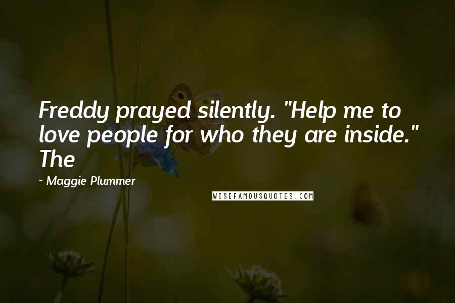 Maggie Plummer Quotes: Freddy prayed silently. "Help me to love people for who they are inside." The