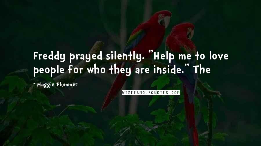 Maggie Plummer Quotes: Freddy prayed silently. "Help me to love people for who they are inside." The
