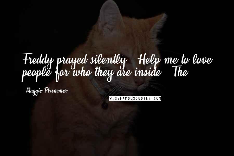 Maggie Plummer Quotes: Freddy prayed silently. "Help me to love people for who they are inside." The