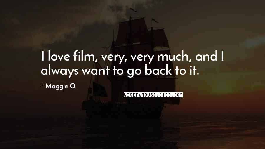 Maggie Q Quotes: I love film, very, very much, and I always want to go back to it.